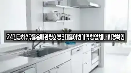 24긴급하수구뚫음배관청소씽크대뚫어변기막힘업체내시경확인