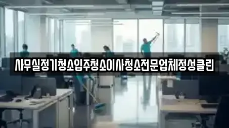 사무실정기청소입주청소이사청소전문업체정성클린