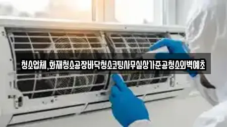 청소업체,화재청소공장바닥청소코팅사무실상가준공청소외벽예초