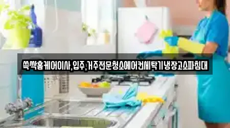 쓱싹홈케어이사,입주,거주전문청소에어컨세탁기냉장고소파침대