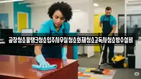 공장청소물탱크청소입주사무실청소화재청소고독사청소방수설비