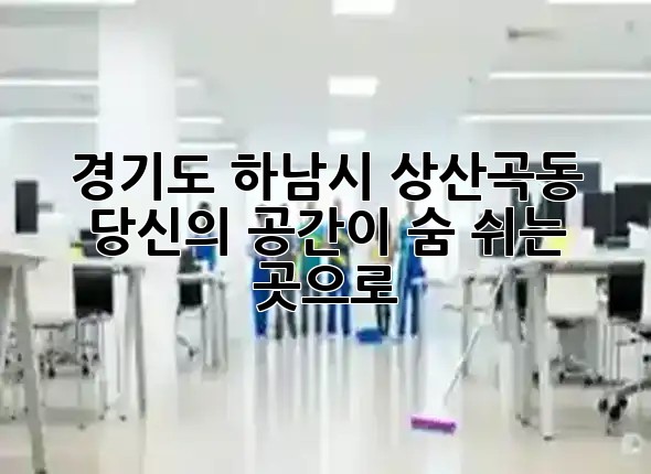 경기도 하남시 상산곡동, 당신의 공간이 숨 쉬는 곳으로 🌬️✨