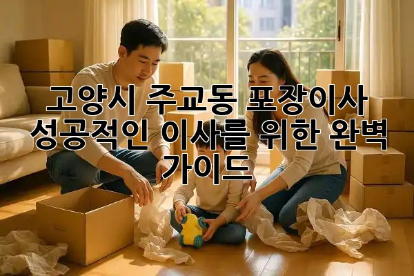 고양시 주교동 포장이사, 성공적인 이사를 위한 완벽 가이드 🚚✨