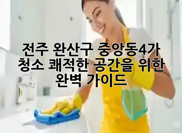 전주 완산구 중앙동4가 청소, 쾌적한 공간을 위한 완벽 가이드 🏡✨