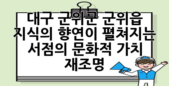대구 군위군 군위읍, 지식의 향연이 펼쳐지는 서점의 문화적 가치 재조명 ✨