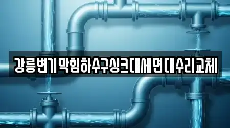 강릉변기막힘하수구싱크대세면대수리교체