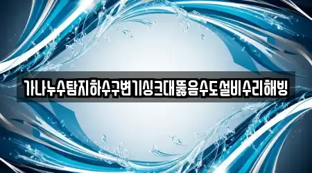 가나누수탐지하수구변기싱크대뚫음수도설비수리해빙