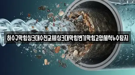 하수구막힘싱크대수전교체싱크대막힘변기막힘고압세척누수탐지