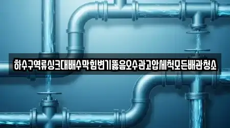 하수구역류싱크대배수막힘변기뚫음오수관고압세척모든배관청소