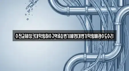 수전교체싱크대막힘하수구역류소변기세면대변기막힘배관수도수리