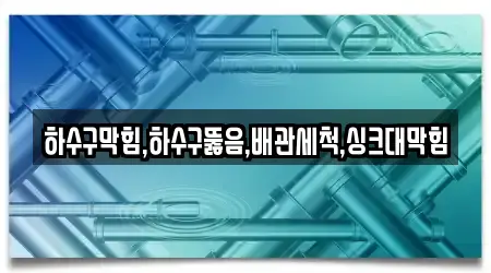 싱크대막힘,변기뚫음,하수구막힘,누수탐지,하수구뚫음 업체 가이드 15곳 경기 단현동