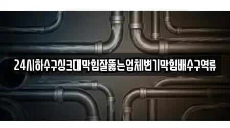 24시하수구싱크대막힘잘뚫는업체변기막힘배수구역류