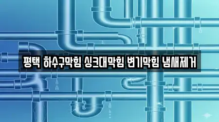 평택 하수구막힘 싱크대막힘 변기막힘 냄새제거