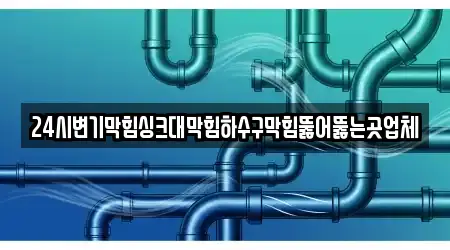24시변기막힘싱크대막힘하수구막힘뚫어뚫는곳업체