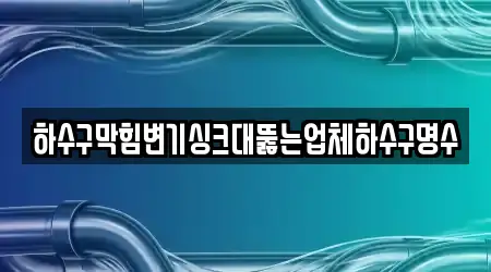 하수구막힘변기싱크대뚫는업체하수구명수