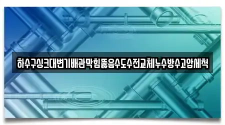하수구싱크대변기배관막힘뚫음수도수전교체누수방수고압세척