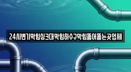 24시변기막힘싱크대막힘하수구막힘뚫어뚫는곳업체