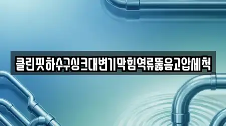 클린핏하수구싱크대변기막힘역류뚫음고압세척