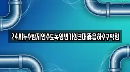 24시누수탐지언수도녹임변기싱크대뚫음하수구막힘