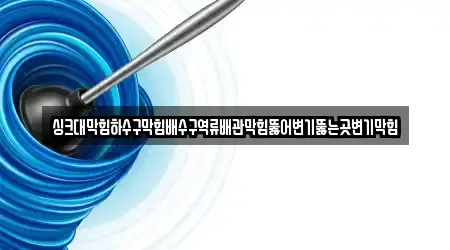 싱크대막힘하수구막힘배수구역류배관막힘뚫어변기뚫는곳변기막힘
