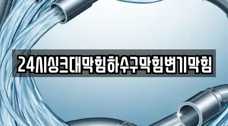 24시싱크대막힘하수구막힘변기막힘