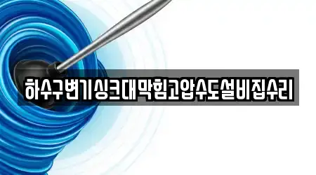 하수구변기싱크대막힘고압수도설비집수리