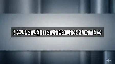 하수구막힘변기막혔을때변기막힘싱크대막힘수전교체고압세척누수