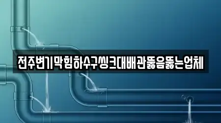 전주변기막힘하수구씽크대배관뚫음뚫는업체
