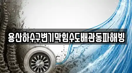 용산하수구변기막힘수도배관동파해빙