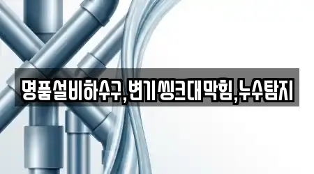명품설비하수구,변기씽크대막힘,누수탐지