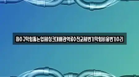 하수구막힘뚫는업체싱크대배관역류수전교체변기막힘비용변기수리