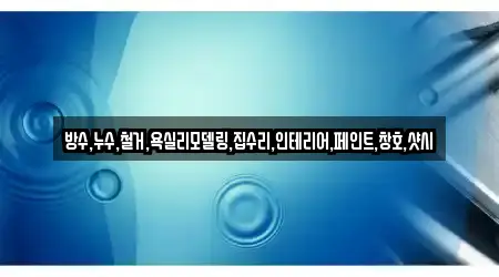 방수,누수,철거,욕실리모델링,집수리,인테리어,페인트,창호,샷시
