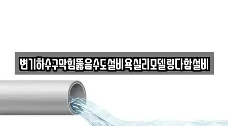 변기하수구막힘뚫음수도설비욕실리모델링다함설비