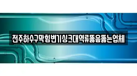전주하수구막힘변기싱크대역류뚫음뚫는업체