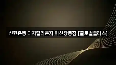 신한은행 디지털라운지 마산창동점 [글로벌플러스]