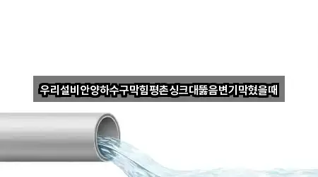 우리설비안양하수구막힘평촌싱크대뚫음변기막혔을때