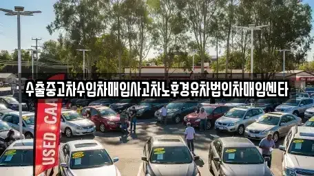 강원특별자치도 정선군 정선읍 중고차매입 전문 수출중고차수입차매입사고차노후경유차법인차매입센타