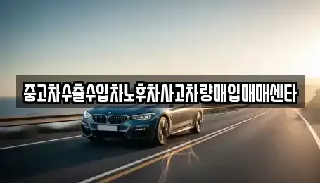 강원특별자치도 정선군 정선읍 중고차매입 전문 중고차수출수입차노후차사고차량매입매매센타