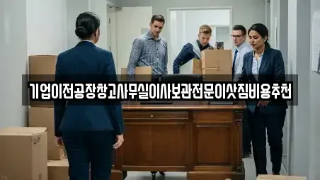 기업이전공장창고사무실이사보관전문이삿짐비용추천
